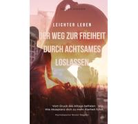 Leichter leben: Der Weg zur Freiheit durch achtsames loslassen