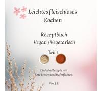 Leichtes fleischloses Kochen einfach in der Zubereitung. Gut geeignet für Neulinge in der fleischlosen Ernährung: Rezeptbuch Vegan / Vegitarisch