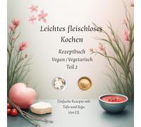 Leichtes fleischloses kochen Rezeptbuch Teil 2 Vegan / Vegetarisch: Einfache Rezepte mit Tofu und Soja.
