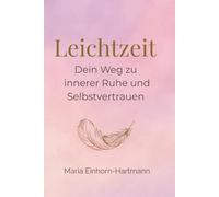 Leichtzeit - Dein Weg zu innerer Ruhe und Selbstvertrauen: Ein Ratgeber für mehr Achtsamkeit im Alltag und für einen liebevollen Umgang mit dir selbst ... auf dem Weg zurück ins innere Gleichgewicht.