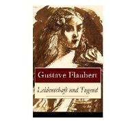 Leidenschaft Und Tugend: Eine Philosophische Erzählung Des Autors Von Madame (Frau) Bovary, Salambo Und Die Erziehung Des Herzens: Oder Auch Di
