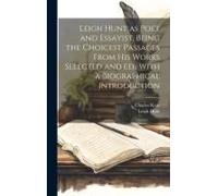 Leigh Hunt As Poet And Essayist, Being The Choicest Passages From His Works Selected And Ed., With A Biographical Introduction