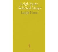 Leigh Hunt: Selected Essays: Lively sketches, travel notes, and humane portraits with editorial notes and context