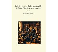Leigh Hunt's Relations with Byron, Shelley and Keats (Classic Books)