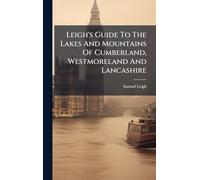 Leigh's Guide To The Lakes And Mountains Of Cumberland, Westmoreland And Lancashire
