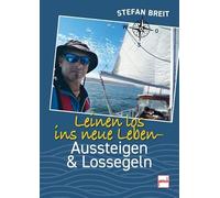 Leinen los ins neue Leben. Abenteuer Segelboot - Erfahrungsbericht mit praktischen Tipps zu Bootsbau, Ausrüstung, Versicherungen und Leben an Bord: Aussteigen und Lossegeln