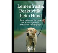 Leinenfrust & Reaktivität beim Hund: Ruhig bleiben an der Leine - Der Praxisratgeber für entspannte Spaziergänge Autor: Robe