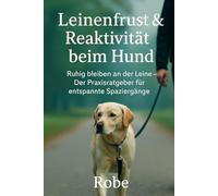 Leinenfrust & Reaktivität beim Hund: Ruhig bleiben an der Leine - Der Praxisratgeber für entspannte Spaziergänge Autor: Robe