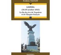 Leipzig (16-19 octobre 1813) - la fin du reve de napoleon et de l'empire francais Frédéric Naulet (Auteur)