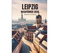 LEIPZIG REISEFÜHRER 2026: Entdecken Sie Kultur, Geschichte und verborgene Schätze im kreativen Herzen Deutschlands
