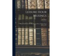 Leisure Hour Musings: Being A Collection Of 35 Miscellaneous Pieces, Written From 1840 To 1873