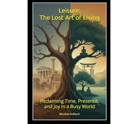 Leisure: The Lost Art of Living: Reclaiming Time, Presence, and Joy in a Busy World