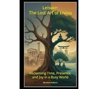 Leisure: The Lost Art of Living: Reclaiming Time, Presence, and Joy in a Busy World