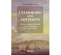 L'Eldorado Des Aquitains. Gascons, Basques Et Bearnais Aux Iles D'Amerique (Xviie-Xviiie Siecles)