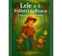 Lele e i Folletti del Bosco - L'incontro inaspettato: libro 1 della collana Lele e i Folletti del Bosco