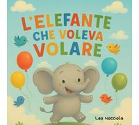 L'elefante che voleva volare: Otto l’elefantino sognatore - Favola illustrata per bambini 3-6 anni sull’immaginazione e la perseveranza