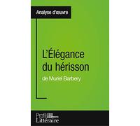 L'Élégance du hérisson de Muriel Barbery (Analyse approfondie): Approfondissez votre lecture de cette œuvre avec notre profil littéraire (résumé, fiche de lecture et axes de lecture)