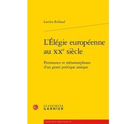 L'Élégie européenne au XXe siècle: Persistance et métamorphoses d'un genre poétique antique