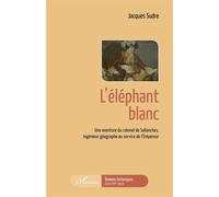 L'éléphant blanc Une aventure du colonel de Sallanches, ingénieur géographe au service de l'Empereur - Jacques Sudre - L'harmattan - broché - Roman
