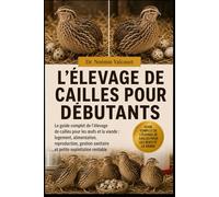 L'ÉLEVAGE DE CAILLES POUR DÉBUTANTS: Le guide complet de l'élevage de cailles pour les œufs et la viande : logement, alimentation, reproduction, gestion sanitaire et petite exploitation rentable