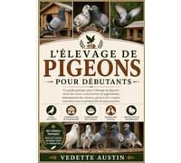 L'ÉLEVAGE DE PIGEONS POUR DÉBUTANTS: Un guide pratique pour l'élevage de pigeons : choix des races, construction de pigeonniers, alimentation des ... reproducteurs et production de pigeonneaux.