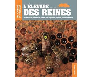 L'élevage des reines: Toutes les races - Entretenir son élevage - Tous les produits - Soigner et prévenir les maladies