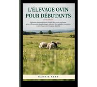 L'élevage ovin pour débutants : guide pratique: Méthodes éprouvées pour choisir des races rustiques, gérer efficacement les pâturages, prévenir les maladies courantes et développer un troupeau durable