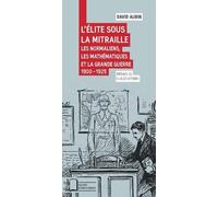 L'élite Sous La Mitraille - Les Normaliens, Les Mathématiques Et La Grande Guerre 1900-1925
