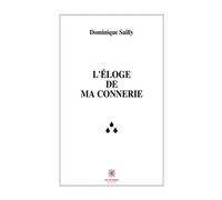 L'éloge de ma connerie - Dominique Sailly - Le Lys Bleu - broché - Essai