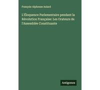 L'Éloquence Parlementaire pendant la Révolution Française: Les Orateurs de l'Assemblée Constituante