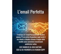L'Email Perfetta: Il Sistema di 7 Email persuasive per vendere almeno 72 ore prima di guardare negli occhi il tuo cliente e chiudere almeno il doppio ... aumentare investimenti pubblicitari online