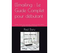 L'Emailing : Le Guide Complet pour débutant: Le plan d'action pas à pas pour construire une liste solide et générer des revenus récurrents
