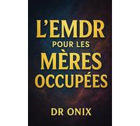 L'EMDR POUR LES MÈRES OCCUPÉES: Comment appliquer les techniques de désensibilisation et de retraitement en période de stress émotionnel, SANS interrompre votre routine quotidienne !