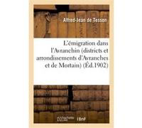 L'émigration dans l'Avranchin (districts et arrondissements d'Avranches et de Mortain) Alfred-Jean de Tesson (Auteur)