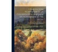 L'émigration Normande Et La Colonisation Anglaise En Normandie Au 15E Siècle: Avec Des Pièces Justificatives Et La Liste Des Émigrés Normands