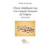 L'Émir Abdelkader face à la conquête française de l'Algérie (1832-1847)