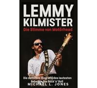 Lemmy Kilmister - Die Stimme von Motörhead: Die definitive Biografie des lautesten Rebellen des Rock ’n’ Roll