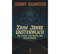 Lemmy Kilmister - Zehn Jahre unsterblich: Die wahre Geschichte der Rocklegende