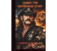 LEMMY: THE MOTÖRHEAD STORY: A BIOGRAPHY OF THE ICONIC ROCK LEGEND