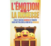 L'émotion Est La Richesse: Être Et Rester Heureux Et Positif Vous Mettra Sur La Voie De La Richesse (La Santé Est Une Richesse) (French Edition)