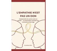 L'EMPATHIE N'EST PAS UN DON: Comprendre les autres sans se perdre - la mécanique mentale qui s'entraîne à tout âge