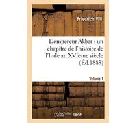 L'empereur Akbar : un chapitre de l'histoire de l'Inde au XVIème siècle. Volume 1