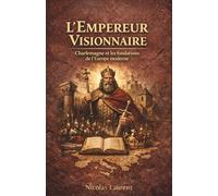 L'Empereur Visionnaire : Charlemagne et les fondations de l'Europe moderne