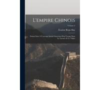 L'empire Chinois: Faisant Suite À L'ouvrage Intitulé Souvenirs D'un Voyage Dans La Tartarie Et Le Thibet; Volume 2