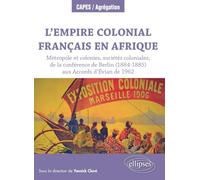 L?Empire Colonial Français En Afrique - Métropole Et Colonies, Sociétés Coloniales, De La Conférence De Berlin (1884-1885) Aux Accords D?Evian De 1962
