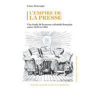 L'empire de la presse: Une étude de la presse coloniale française entre 1830 et 1880