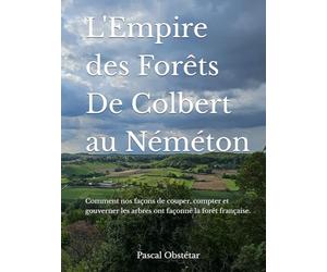 L'Empire des Forêts - De Colbert au Néméton: Comment nos façons de couper, compter et gouverner les arbres ont façonné la forêt française.