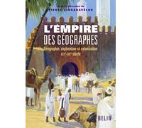 L'Empire des géographes: Géographie, exploration et colonisation (XIXe-XXe siècle)
