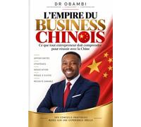 L'empire du Business Chinois: Ce que tout entrepreneur doit comprendre pour réussir avec la Chine