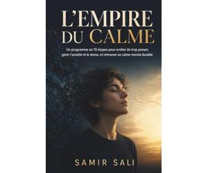 L'Empire du Calme: Un programme en 10 étapes pour arrêter de trop penser, gérer l’anxiété et le stress, et retrouver un calme mental durable